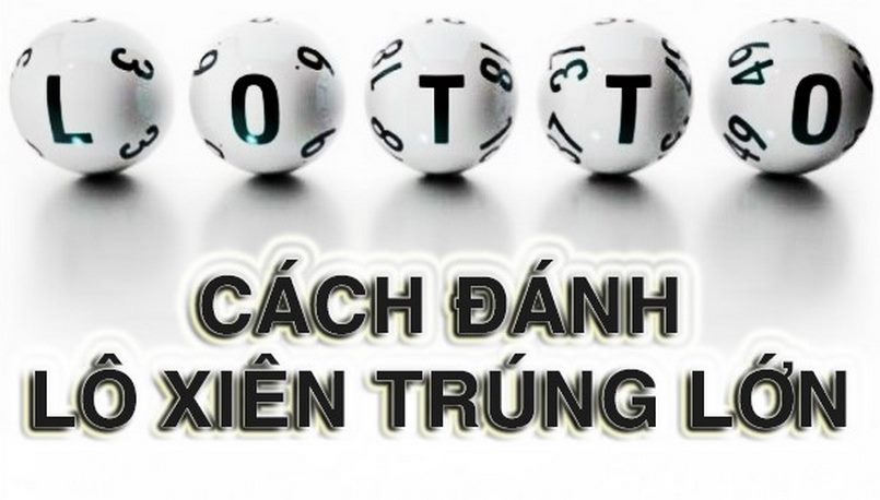 Một số cách đánh lô xiên dễ trúng để có thể trúng lớn