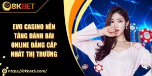 EVO Casino Nền Tảng Đánh Bài Online Đẳng Cấp Nhất Thị Trường